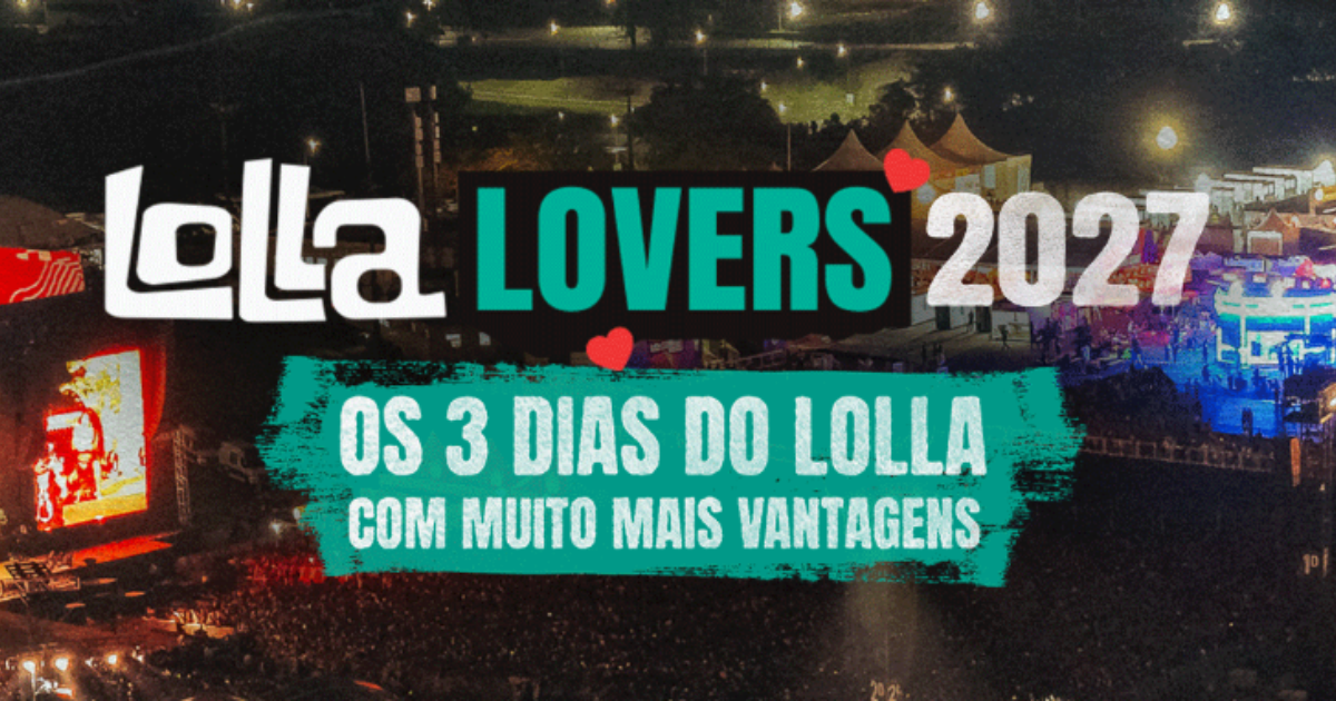 LollaLovers: saiba a melhor forma de curtir o Lollapalooza 2027